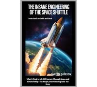 The insane engineering of the space shuttle :From Earth to Orbit and Back: Exploring Into What It Took to Lift Off, Journey Through Space,and Return Safely : The People, the Technology, and the Story