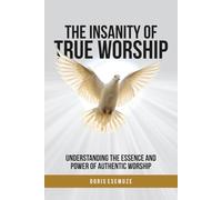 The Insanity of True Worship: Understanding the Essence and Power of Authentic Worship
