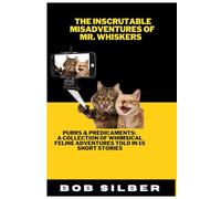 The Inscrutable Misadventures of Mr. Whiskers: Purrs & Predicaments: A Collection Of Whimsical Feline Adventures Told In 15 Short Stories
