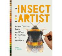 The Insect Artist: How to Observe, Draw, and Paint Butterflies, Bees, and More