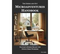 The Inside and Out Microadventures Handbook: Nature's Stress Relief for Office Desk Workers