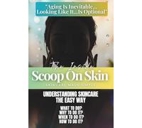 The Inside Scoop on Skin - Understanding Skincare the Easy Way: What to Do? Why to Do It? When to Do It? How to Do It? - Skincare Made Simple