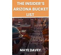 THE INSIDER’S ARIZONA BUCKET LIST: The Ultimate Guide to Arizona’s Natural Wonders, Road Trips, and Local Secrets