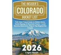 The Insider’s Colorado Bucket List: Full-Color Travel Guide to Hidden Gems, Scenic Byways & Mountain Towns - Local Secrets, Itineraries, Maps & Tips Beyond the Crowds