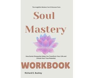 The Insightful Wisdom You’ll Discover from Soul Mastery Workbook: How Sonia Choquette Helps You Transform Your Life and Unlock Your True Potential