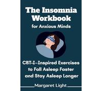 The Insomnia Workbook for Anxious Minds: CBT-I-Inspired Exercises to Fall Asleep Faster and Stay Asleep Longer.