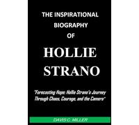 THE INSPIRATIONAL BIOGRAPHY OF HOLLIE STRANO: "Forecasting Hope: Hollie Strano’s Journey Through Chaos, Courage, and the Camera"