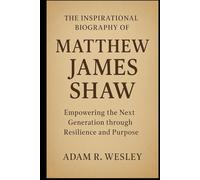 THE INSPIRATIONAL BIOGRAPHY OF MATTHEW JAMES SHAW: Empowering the Next Generation through Resilience and Purpose