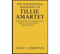 THE INSPIRATIONAL BIOGRAPHY OF TILLIE AMARTEY: Breaking Barriers and Shaping Screens: The Story of a Young Actress Redefining Success