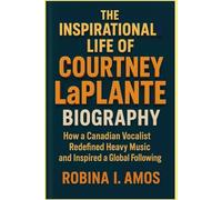 THE INSPIRATIONAL LIFE OF COURTNEY LaPlante BIOGRAPHY: How a Canadian Vocalist Redefined Heavy Music and Inspired a Global Following