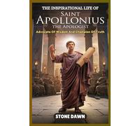 THE INSPIRATIONAL LIFE OF SAINT APOLLONIUS THE APOLOGIST: Advocate Of Wisdom And Champion Of Truth
