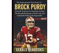 The Inspirational True Story of Brock Purdy: From Mr. Irrelevant to Franchise Leader: The Remarkable Journey of Faith, Grit, and Unshakable Belief in the Impossible