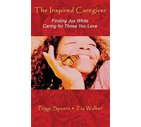The Inspired Caregiver: Finding Joy While Caring for Those You Love