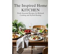The Inspired Home Kitchen: Fresh Seasonal Recipes for Relaxed Cooking and Stylish Hosting