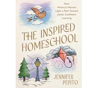 The Inspired Homeschool: How History’s Heroes Light a Path Toward Joyful, Confident Learning: How History’s Heroes Light a Path Toward Joyful, Confident Learning