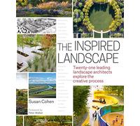 The Inspired Landscape: Twenty-One Leading Landscape Architects Explore the Creative Process