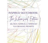 The Inspired Sketchbook: The Whimsical Edition - 365 Silly, Surreal & Seriously Fun Drawing Prompts for Artists & Creative Thinkers