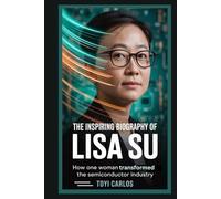 The Inspiring Biography of Lisa Su: How One Woman Transformed the Semiconductor Industry