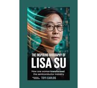 The Inspiring Biography of Lisa Su: How One Woman Transformed the Semiconductor Industry