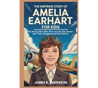 The Inspiring Story of Amelia Earhart for Kids: The Brave Pilot Who Flew Across the Ocean-and Then Disappeared Into History