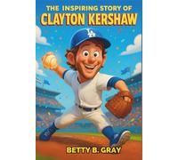 The Inspiring Story of Clayton Kershaw: A Biography for Young Readers with Amazing Facts, Baseball History, and the Magic of a Legendary Curveball