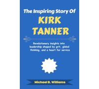 The Inspiring Story of Kirk Tanner: Revolutionary insights into leadership shaped by grit, global thinking, and a heart for service