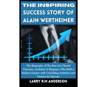 The Inspiring Success Story of Alain Wertheimer: The Biography of The Rise of a Chanel Visionary, Architect of Elegance, Who Built a Fashion Empire with Unyielding Ambition and Passion for Success