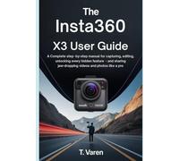The Insta360 X3 User Guide: A Complete Step-by-Step Manual for Capturing, Editing, Unlocking Every Hidden Feature - and Sharing Jaw-Dropping Videos and Photos Like a Pro