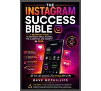 The Instagram Success Bible: A Beginner's Guide to Mastering Reels, Stories, the Algorithm, and Growth in 2026