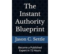 The Instant Authority Blueprint: Become a Published Expert in 72 Hours