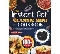 The Instant Pot Classic Mini Cookbook: 100+ Quick, Healthy, and Budget-Friendly Recipes for Busy Beginners and Small Families