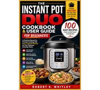 The Instant Pot Duo Cookbook & User Guide for Beginners: A Practical Manual for Pressure Cooking with Easy, Foolproof Recipes for Fast, Delicious Everyday Meals