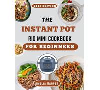 THE INSTANT POT RIO MINI COOKBOOK FOR BEGINNERS: Mastering Small-Batch Flavors with Precision Pressure-Cooking Techniques