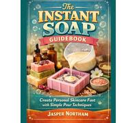 The Instant Soap Guidebook: Create Personal Skincare Fast with Simple Pour Techniques
