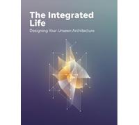The Integrated Life: Designing Your Unseen Architecture