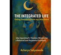 The Integrated Life: Finding Freedom in Action and Detachment: Isha Upanishad's Timeless Wisdom for a Balanced and Purposeful Existence