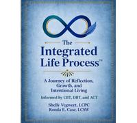 The Integrated Life Process: A Therapeutic Journey of Reflection, Growth, and Intentional Living Informed by CBT, DBT, and ACT