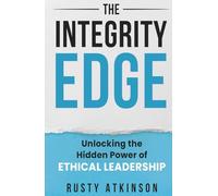 The Integrity Edge: Unlocking the Hidden Power of Ethical Leadership