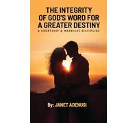 The Integrity of God's Word for a Greater Destiny: A Courtship & Marriage Discipline Manual for Successful Daily Living