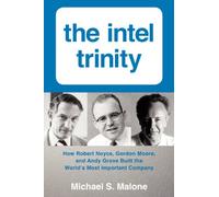 The Intel Trinity: How Robert Noyce, Gordon Moore, and Andy Grove Built the