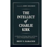 The Intellect of Charlie Kirk: A Collection of Writings, Ideas, and Stories from a Transformative American