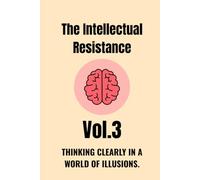 The Intellectual Resistance - Vol. 3: Thinking Clearly in a World of Illusions.