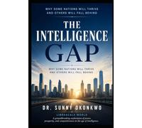 THE INTELLIGENCE GAP: Why Nations That Master Intelligence Will Rule the World