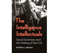 The Intelligence Intellectuals: Social Scientists and the Making of the CIA