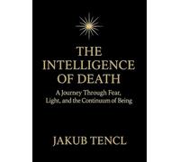 The Intelligence of Death: A Journey Through Fear, Light, and the Continuum of Being