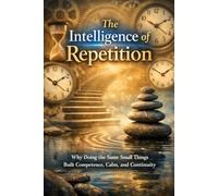The Intelligence of Repetition: Why Doing the Same Small Things Built Competence, Calm, and Continuity