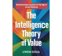 THE INTELLIGENCE THEORY OF VALUE: Reconstructing Economics for the Age of AI and Platforms: 1