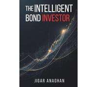 The Intelligent Bond Investor: A Practical Guide to Bond Investing, Income, Risk Management, and Long-Term Wealth