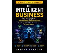 The Intelligent Business: Stop Managing Tasks. Start Managing Intelligent Systems. Build AI Agents That Grow Your Business-No Coding Required