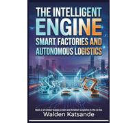 The Intelligent Engine: Smart Factories and Autonomous Logistics: Book 2 of Global Supply Chain and Aviation Logistics in the AI Era